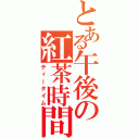 とある午後の紅茶時間Ⅱ（ティータイム）