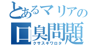 とあるマリアの口臭問題（クサスギワロタ）