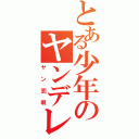 とある少年のヤンデレ（ヤン恋唄）