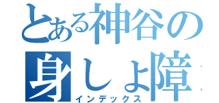 とある神谷の身しょ障（インデックス）