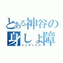 とある神谷の身しょ障（インデックス）