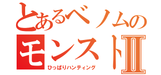 とあるベノムのモンストⅡ（ひっぱりハンティング）