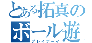 とある拓真のボール遊び（プレイボーイ）