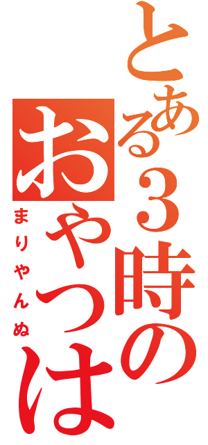 とある３時のおやつは（まりやんぬ）