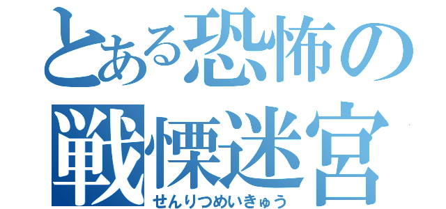 とある恐怖の戦慄迷宮（せんりつめいきゅう）