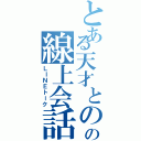 とある天才とのの線上会話（ＬＩＮＥトーク）