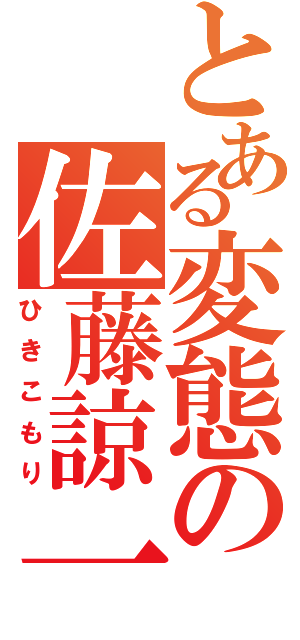 とある変態の佐藤諒一（ひきこもり）