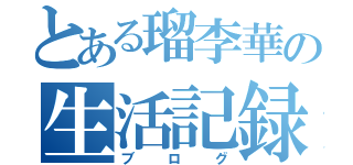 とある瑠李華の生活記録（ブログ）