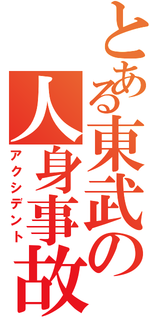 とある東武の人身事故（アクシデント）