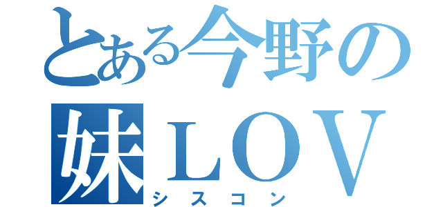 とある今野の妹ＬＯＶＥ（シスコン）