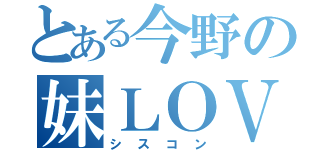 とある今野の妹ＬＯＶＥ（シスコン）