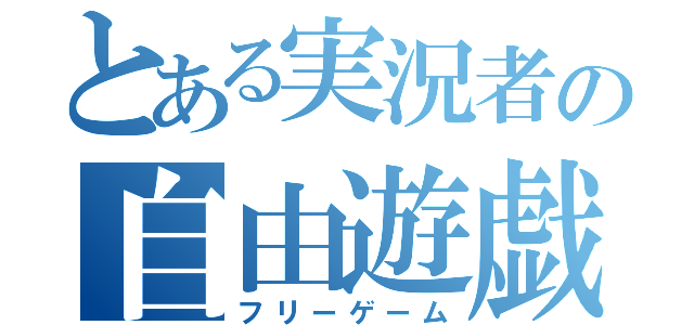 とある実況者の自由遊戯（フリーゲーム）