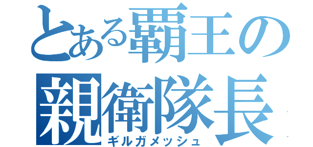 とある覇王の親衛隊長（ギルガメッシュ）