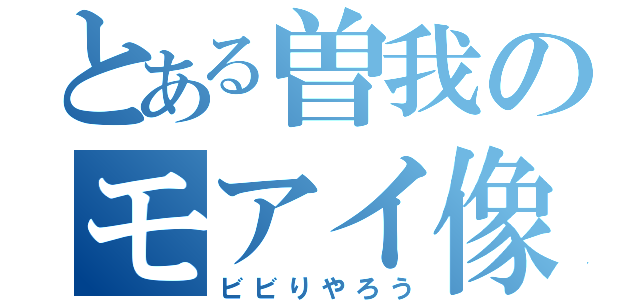 とある曽我のモアイ像（ビビりやろう）