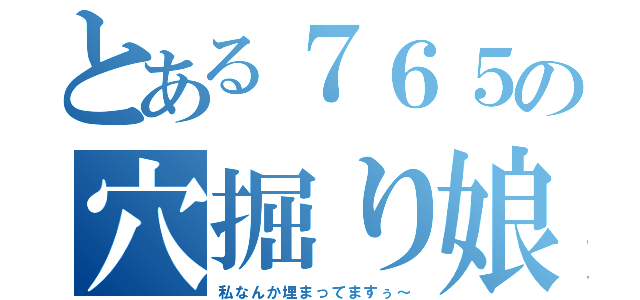 とある７６５の穴掘り娘（私なんか埋まってますぅ～）