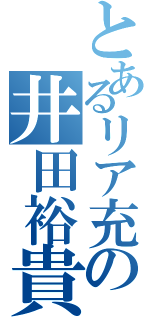 とあるリア充の井田裕貴（）