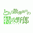 とある散弾銃持の特攻野郎（アタッカー）