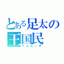 とある足太の王国民（ぺんたーず）