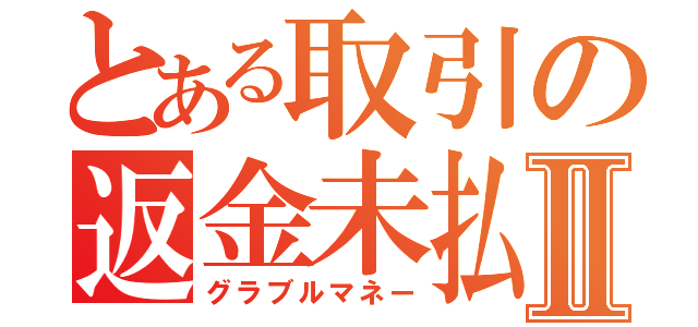 とある取引の返金未払Ⅱ（グラブルマネー）