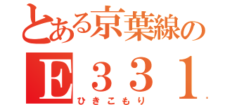 とある京葉線のＥ３３１系（ひきこもり）