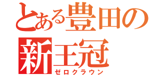 とある豊田の新王冠（ゼロクラウン）