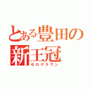 とある豊田の新王冠（ゼロクラウン）