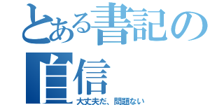 とある書記の自信（大丈夫だ、問題ない）