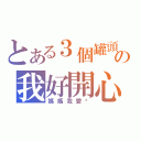 とある３個罐頭の我好開心（媽媽我愛你）