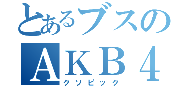 とあるブスのＡＫＢ４８（クソピック）