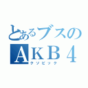 とあるブスのＡＫＢ４８（クソピック）