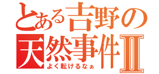 とある吉野の天然事件Ⅱ（よく転けるなぁ）