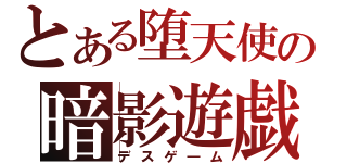 とある堕天使の暗影遊戯（デスゲ―ム）