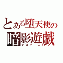 とある堕天使の暗影遊戯（デスゲ―ム）