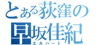 とある荻窪の早坂佳紀（エルハート）