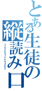 とある生徒の縦読み口喧嘩（ミニクイアラソイハヤメナサイ）