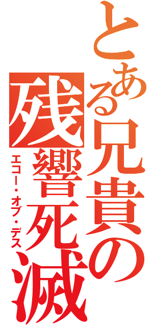 とある兄貴の残響死滅（エコー・オブ・デス）