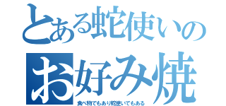 とある蛇使いのお好み焼きさん（食べ物でもあり蛇使いでもある）