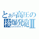 とある高圧の核爆発砲Ⅱ（エクスプロウドズ）