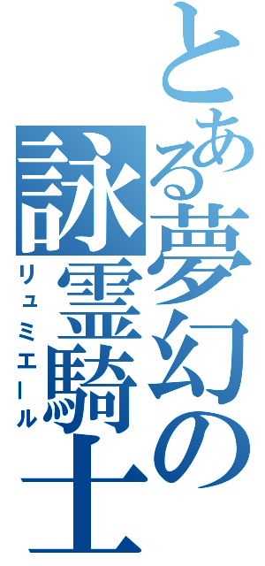 とある夢幻の詠霊騎士（リュミエール）