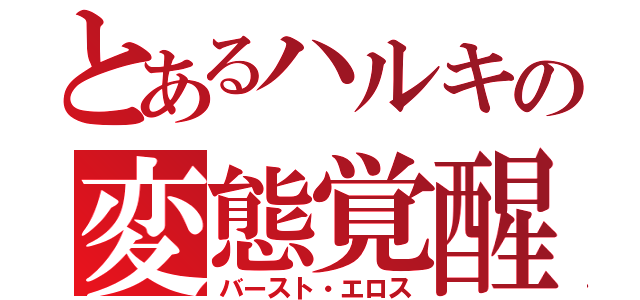 とあるハルキの変態覚醒（バースト・エロス）