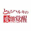 とあるハルキの変態覚醒（バースト・エロス）