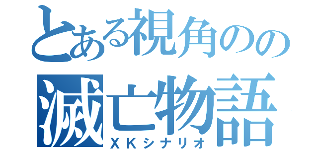 とある視角のの滅亡物語（ＸＫシナリオ）