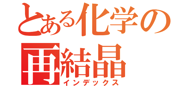 とある化学の再結晶（インデックス）