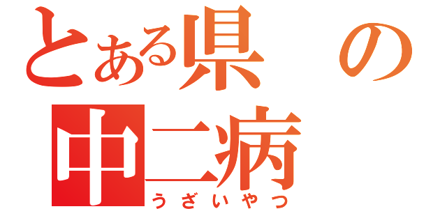 とある県の中二病（うざいやつ）