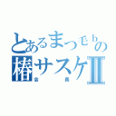 とあるまつ毛ｂｏｙの椿サスケⅡ（会長）