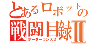 とあるロボットの戦闘目録Ⅱ（ボーダーランズ２）