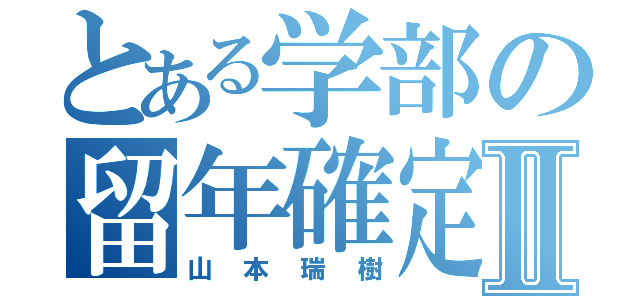 とある学部の留年確定Ⅱ（山本瑞樹）