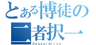 とある博徒の二者択一（ＤｅａｄｏｒＡｌｉｖｅ）