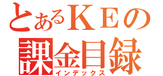 とあるＫＥの課金目録（インデックス）