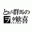 とある群馬のヲタ歓喜（日常を放送）